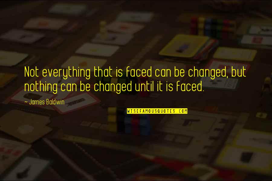 Everything Is Changed Quotes By James Baldwin: Not everything that is faced can be changed,