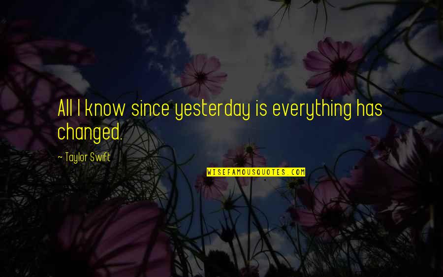 Everything Is Changed Quotes By Taylor Swift: All I know since yesterday is everything has