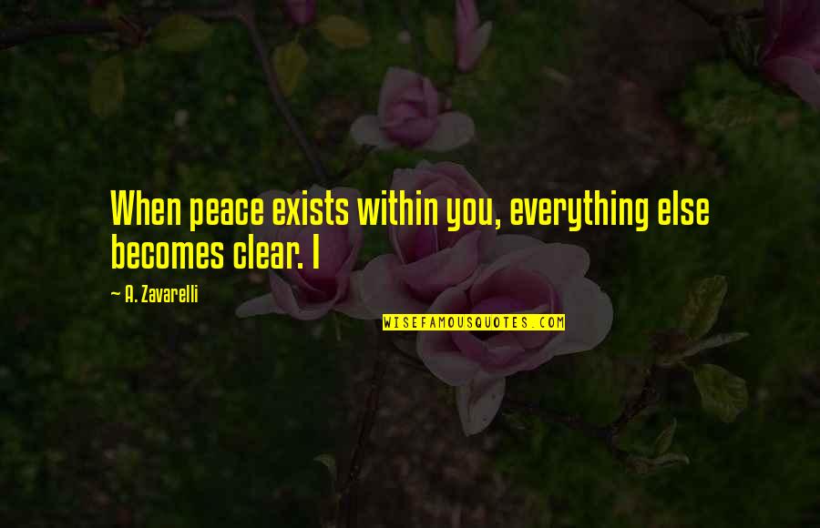 Everything Is Clear Now Quotes By A. Zavarelli: When peace exists within you, everything else becomes