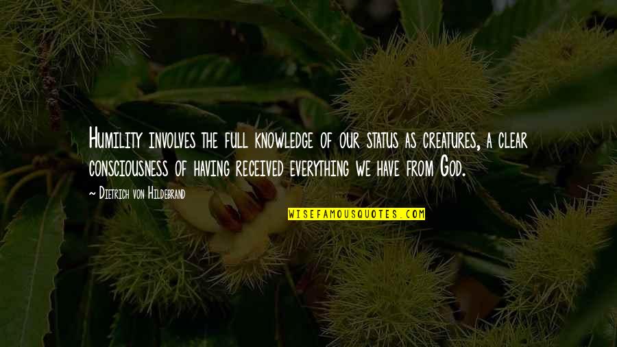 Everything Is Clear Now Quotes By Dietrich Von Hildebrand: Humility involves the full knowledge of our status Everything Is Clear Now Quotes By Dietrich Von Hildebrand: Humility involves the full knowledge of our status