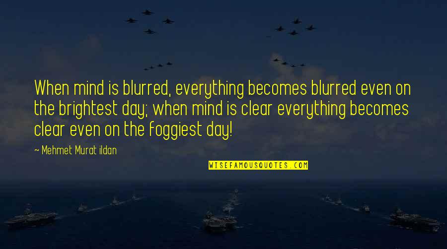 Everything Is Clear Now Quotes By Mehmet Murat Ildan: When mind is blurred, everything becomes blurred even Everything Is Clear Now Quotes By Mehmet Murat Ildan: When mind is blurred, everything becomes blurred even