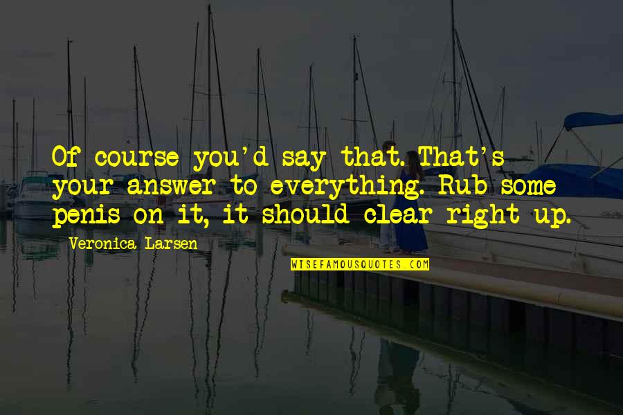 Everything Is Clear Now Quotes By Veronica Larsen: Of course you'd say that. That's your answer Everything Is Clear Now Quotes By Veronica Larsen: Of course you'd say that. That's your answer