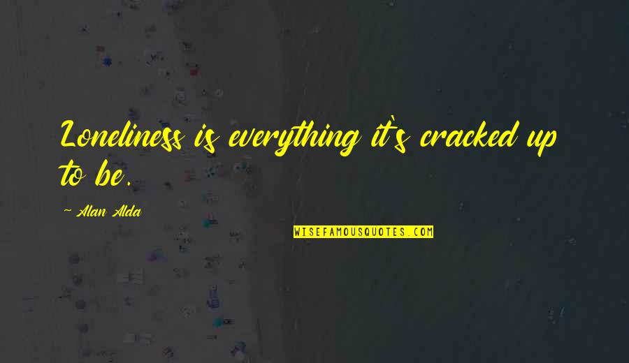 Everything Is Cracked Quotes By Alan Alda: Loneliness is everything it's cracked up to be. Everything Is Cracked Quotes By Alan Alda: Loneliness is everything it's cracked up to be.