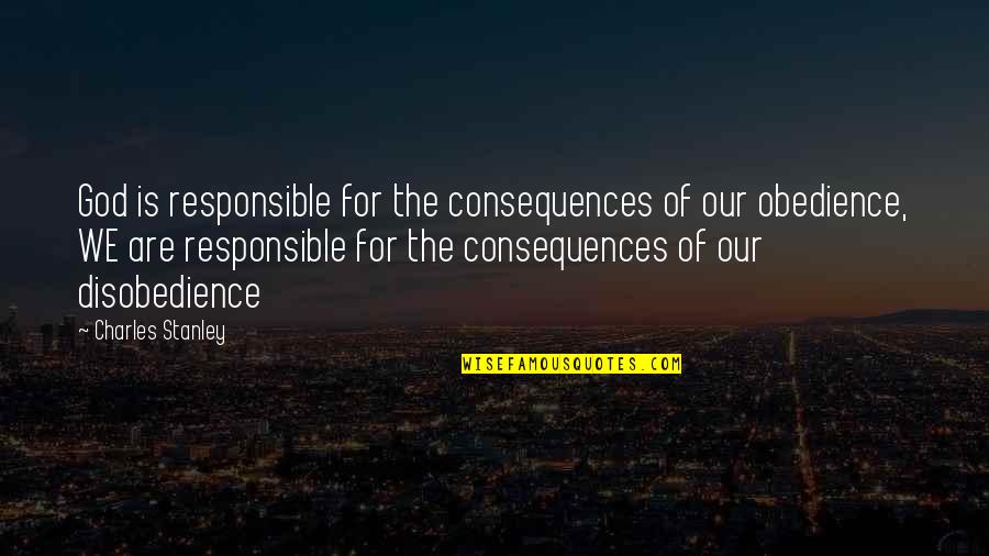 Everything Is Destined To Happen Quotes By Charles Stanley: God is responsible for the consequences of our Everything Is Destined To Happen Quotes By Charles Stanley: God is responsible for the consequences of our