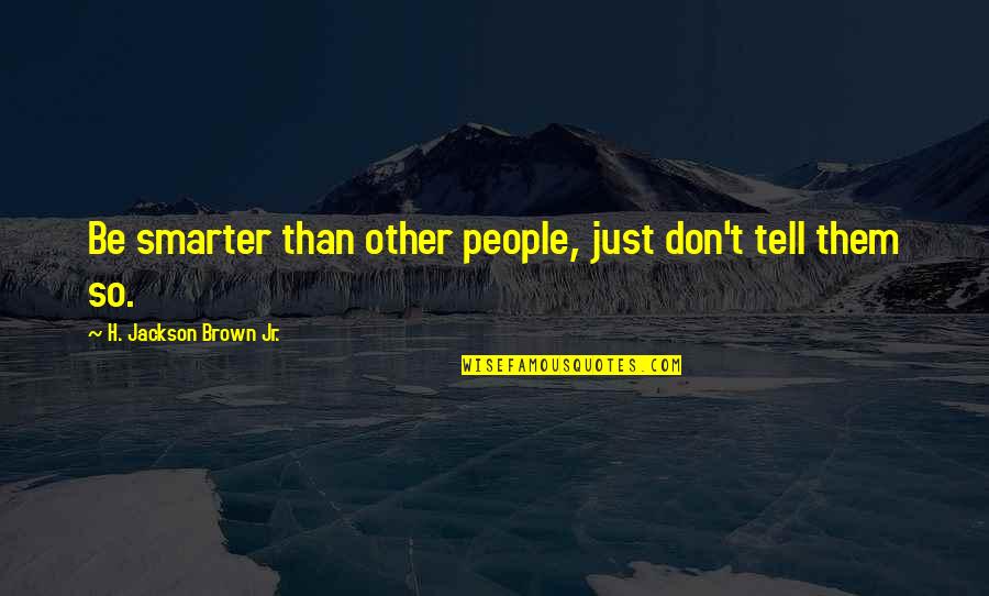 Everything Is Destined To Happen Quotes By H. Jackson Brown Jr.: Be smarter than other people, just don't tell Everything Is Destined To Happen Quotes By H. Jackson Brown Jr.: Be smarter than other people, just don't tell