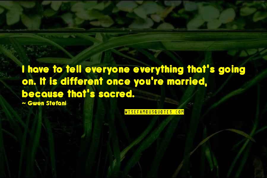 Everything Is Different Quotes By Gwen Stefani: I have to tell everyone everything that's going