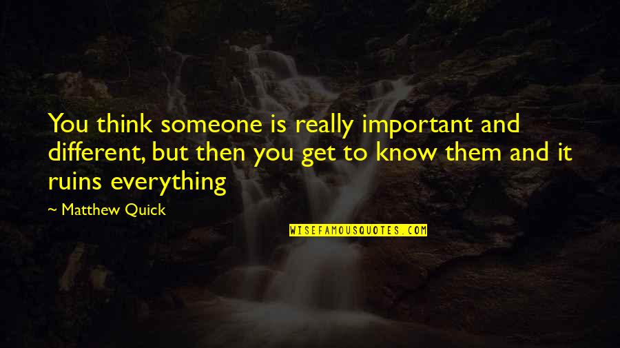 Everything Is Different Quotes By Matthew Quick: You think someone is really important and different,