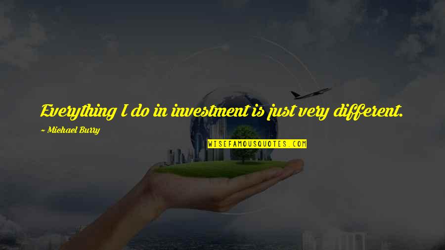 Everything Is Different Quotes By Michael Burry: Everything I do in investment is just very