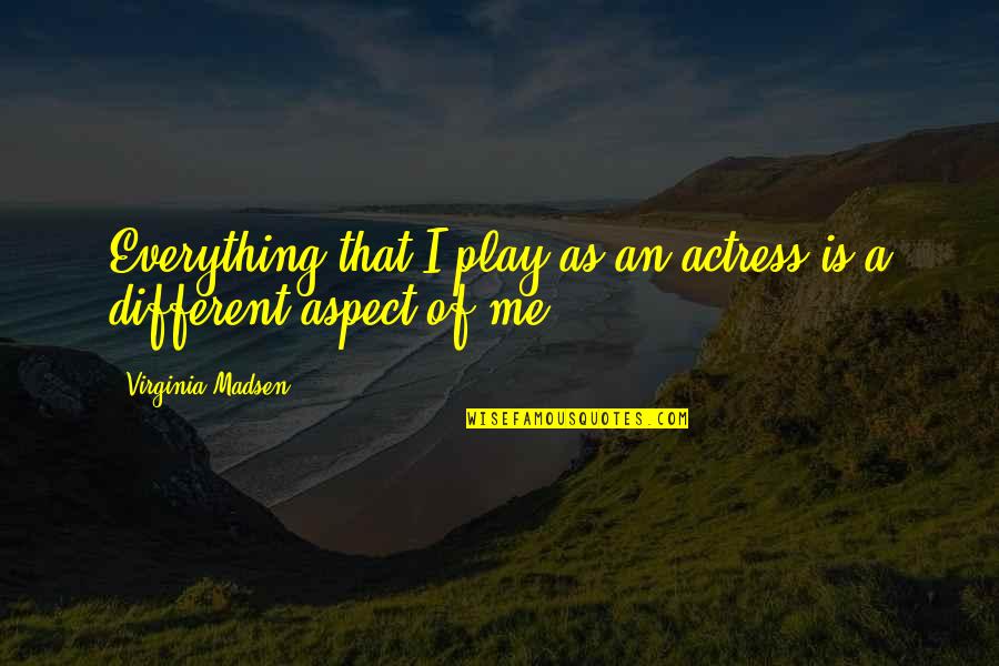 Everything Is Different Quotes By Virginia Madsen: Everything that I play as an actress is