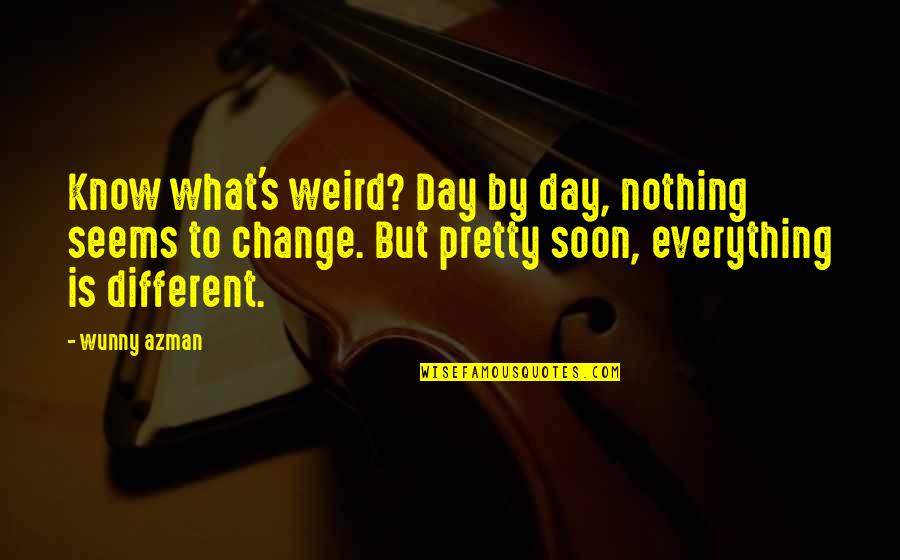 Everything Is Different Quotes By Wunny Azman: Know what's weird? Day by day, nothing seems