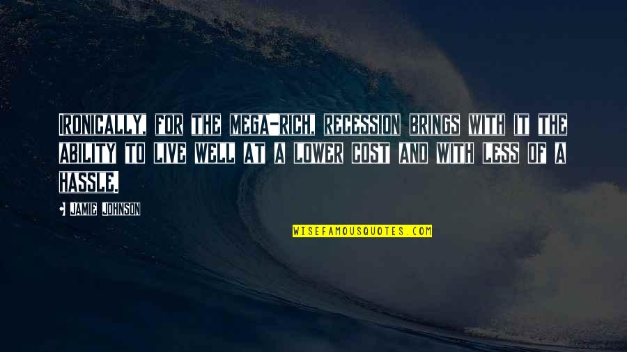 Everything Is Earned Nothing Is Given Quotes By Jamie Johnson: Ironically, for the mega-rich, recession brings with it