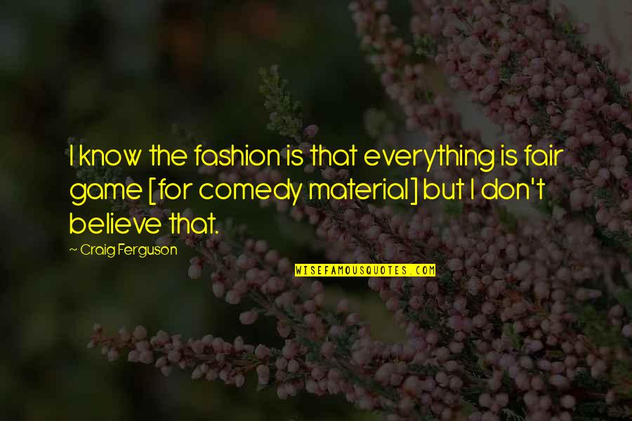 Everything Is Fair Quotes By Craig Ferguson: I know the fashion is that everything is Everything Is Fair Quotes By Craig Ferguson: I know the fashion is that everything is