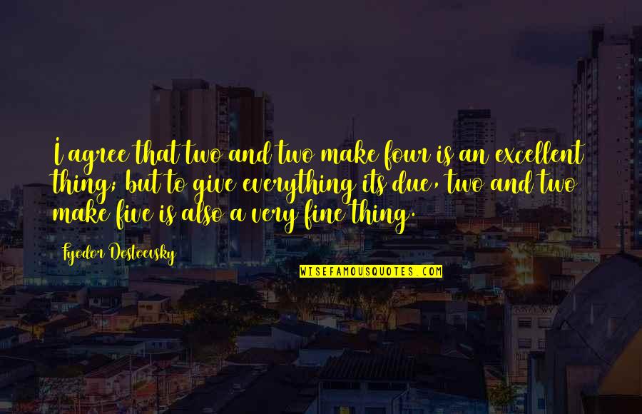 Everything Is Fine Quotes By Fyodor Dostoevsky: I agree that two and two make four