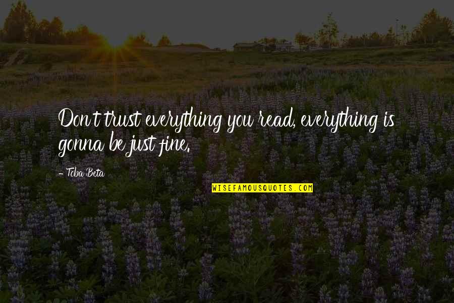 Everything Is Fine Quotes By Toba Beta: Don't trust everything you read, everything is gonna