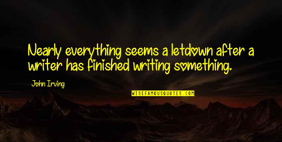 Everything Is Finished In My Life Quotes By John Irving: Nearly everything seems a letdown after a writer