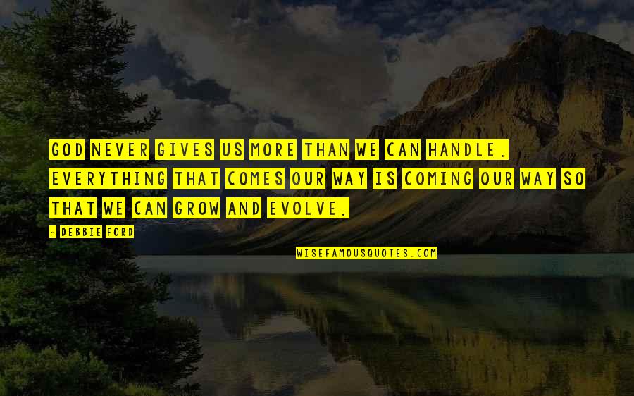 Everything Is God Quotes By Debbie Ford: God never gives us more than we can Everything Is God Quotes By Debbie Ford: God never gives us more than we can