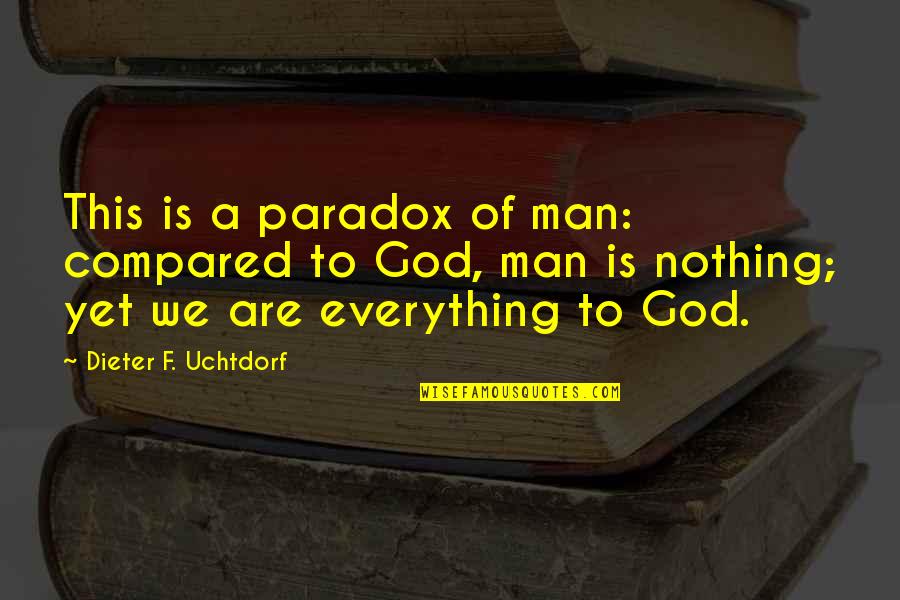 Everything Is God Quotes By Dieter F. Uchtdorf: This is a paradox of man: compared to Everything Is God Quotes By Dieter F. Uchtdorf: This is a paradox of man: compared to