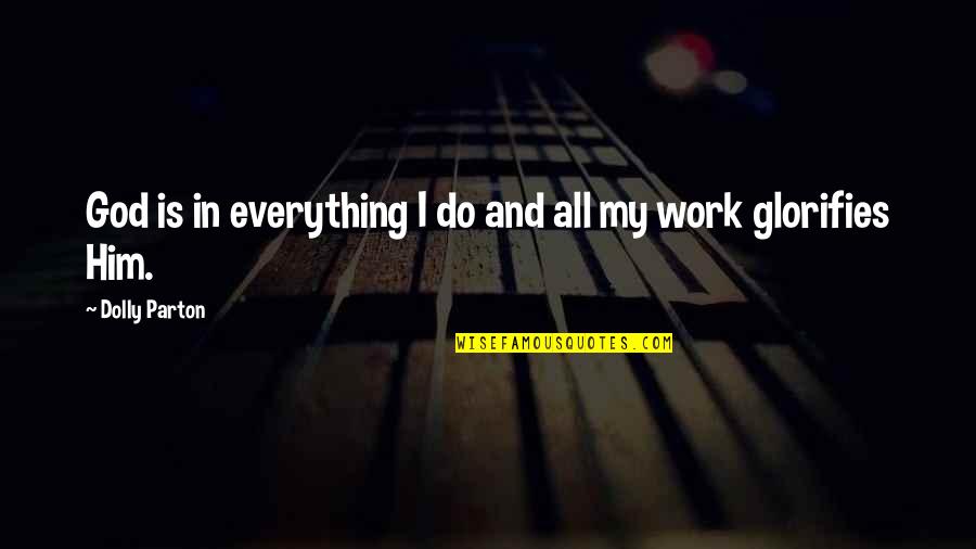 Everything Is God Quotes By Dolly Parton: God is in everything I do and all Everything Is God Quotes By Dolly Parton: God is in everything I do and all