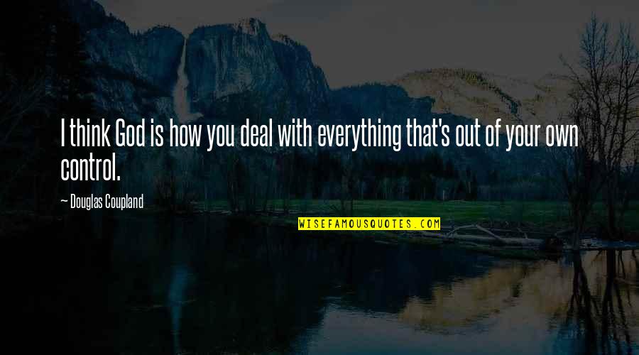 Everything Is God Quotes By Douglas Coupland: I think God is how you deal with Everything Is God Quotes By Douglas Coupland: I think God is how you deal with