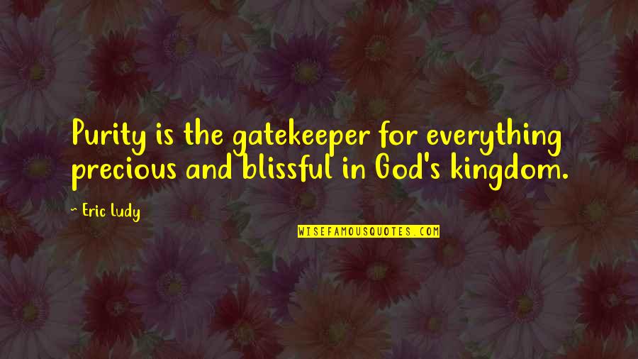 Everything Is God Quotes By Eric Ludy: Purity is the gatekeeper for everything precious and