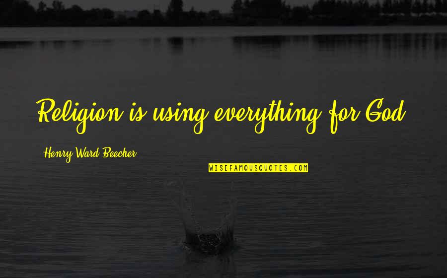 Everything Is God Quotes By Henry Ward Beecher: Religion is using everything for God. Everything Is God Quotes By Henry Ward Beecher: Religion is using everything for God.