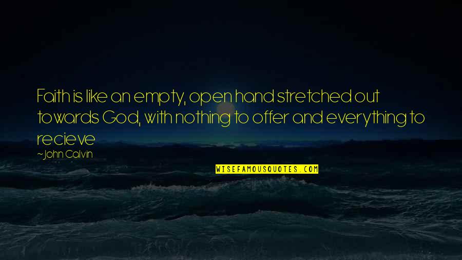 Everything Is God Quotes By John Calvin: Faith is like an empty, open hand stretched Everything Is God Quotes By John Calvin: Faith is like an empty, open hand stretched