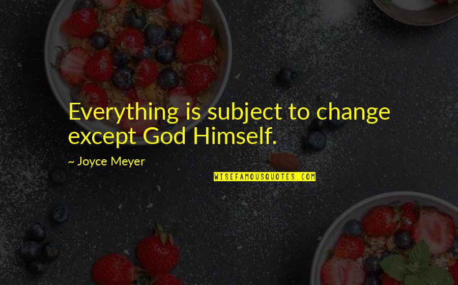Everything Is God Quotes By Joyce Meyer: Everything is subject to change except God Himself. Everything Is God Quotes By Joyce Meyer: Everything is subject to change except God Himself.