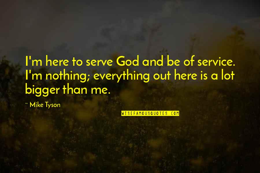 Everything Is God Quotes By Mike Tyson: I'm here to serve God and be of Everything Is God Quotes By Mike Tyson: I'm here to serve God and be of