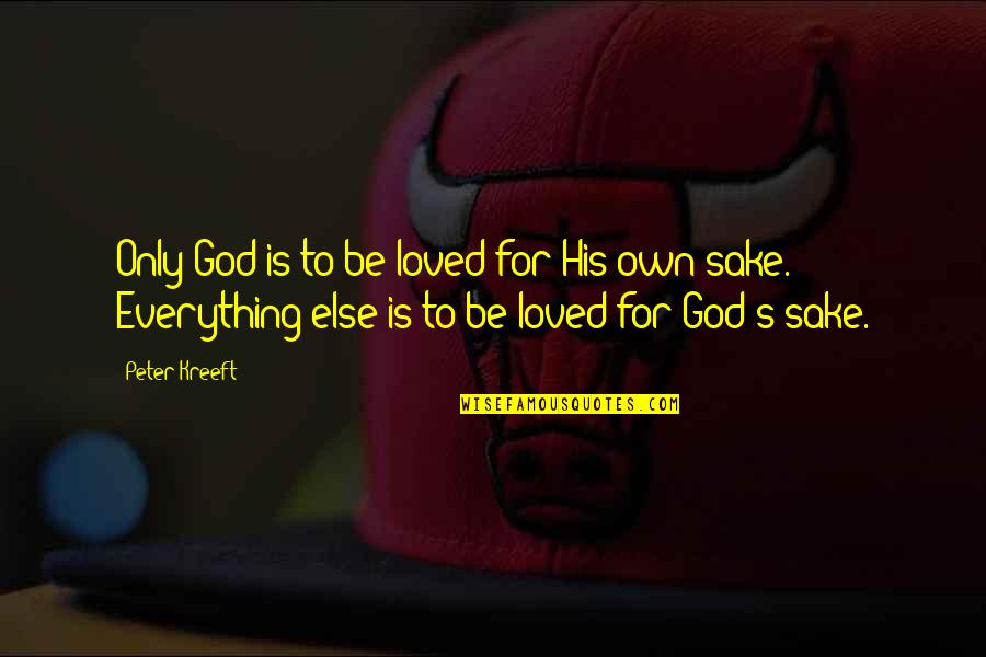 Everything Is God Quotes By Peter Kreeft: Only God is to be loved for His Everything Is God Quotes By Peter Kreeft: Only God is to be loved for His