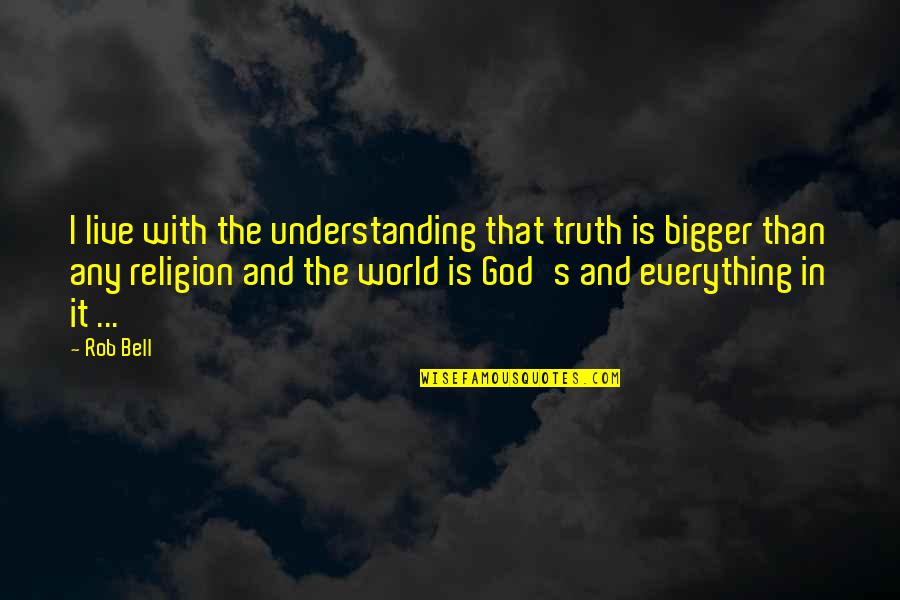 Everything Is God Quotes By Rob Bell: I live with the understanding that truth is Everything Is God Quotes By Rob Bell: I live with the understanding that truth is