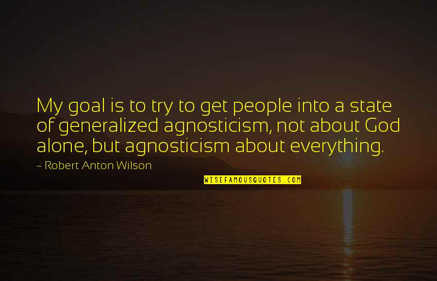 Everything Is God Quotes By Robert Anton Wilson: My goal is to try to get people Everything Is God Quotes By Robert Anton Wilson: My goal is to try to get people
