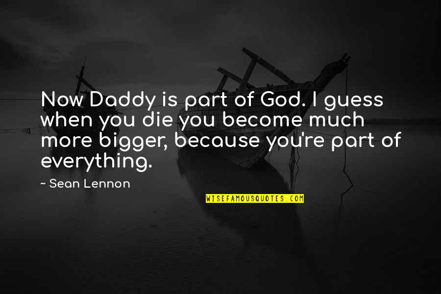 Everything Is God Quotes By Sean Lennon: Now Daddy is part of God. I guess Everything Is God Quotes By Sean Lennon: Now Daddy is part of God. I guess