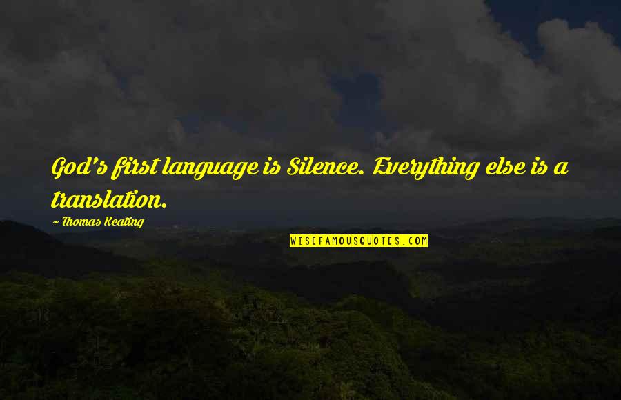 Everything Is God Quotes By Thomas Keating: God's first language is Silence. Everything else is Everything Is God Quotes By Thomas Keating: God's first language is Silence. Everything else is