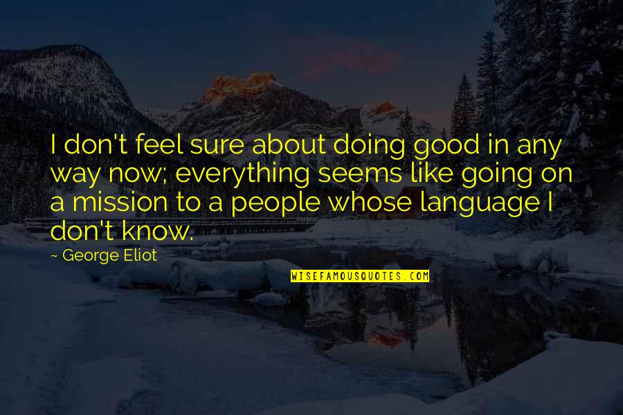 Everything Is Going Good Quotes By George Eliot: I don't feel sure about doing good in