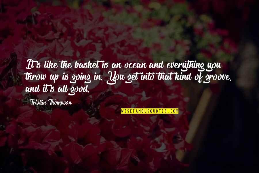 Everything Is Going Good Quotes By Tristan Thompson: It's like the basket is an ocean and