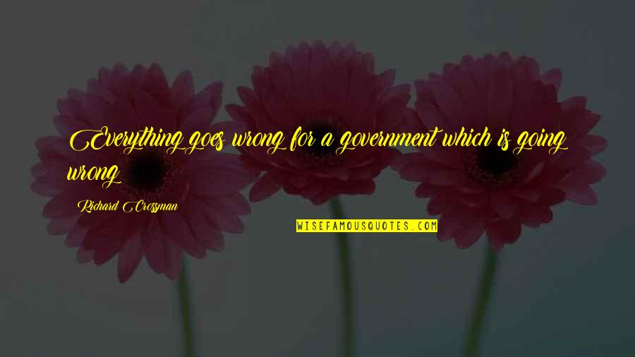 Everything Is Going To Be Ok Quotes By Richard Crossman: Everything goes wrong for a government which is