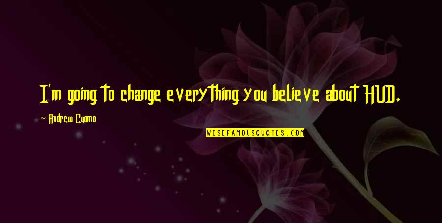 Everything Is Going To Change Quotes By Andrew Cuomo: I'm going to change everything you believe about