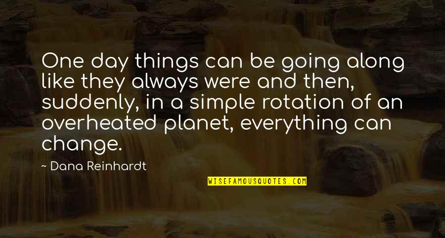 Everything Is Going To Change Quotes By Dana Reinhardt: One day things can be going along like