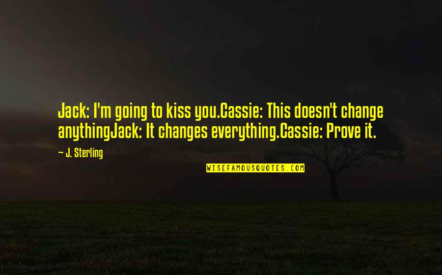 Everything Is Going To Change Quotes By J. Sterling: Jack: I'm going to kiss you.Cassie: This doesn't