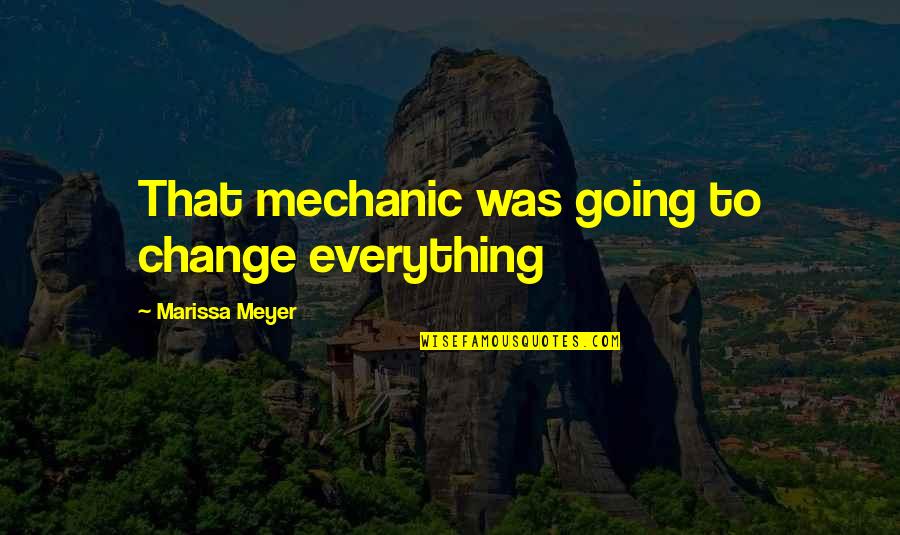 Everything Is Going To Change Quotes By Marissa Meyer: That mechanic was going to change everything