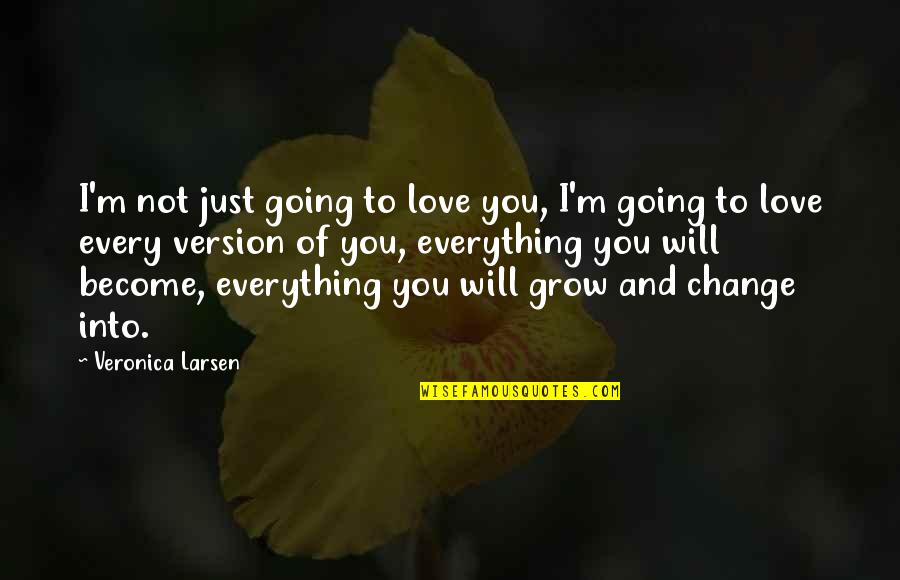 Everything Is Going To Change Quotes By Veronica Larsen: I'm not just going to love you, I'm