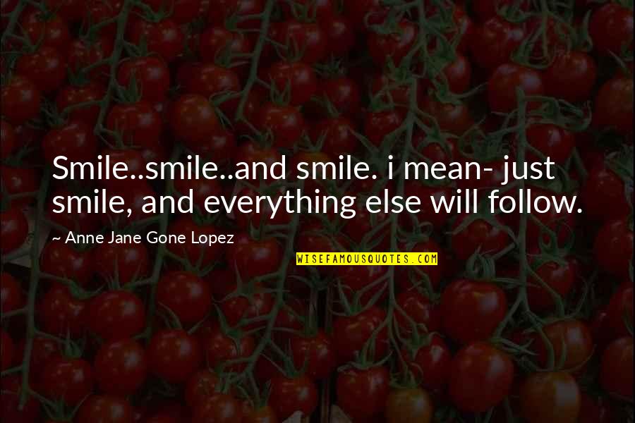 Everything Is Gone Quotes By Anne Jane Gone Lopez: Smile..smile..and smile. i mean- just smile, and everything