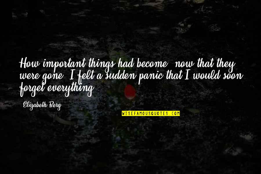 Everything Is Gone Quotes By Elizabeth Berg: How important things had become, now that they