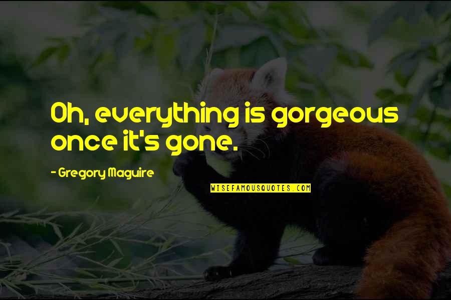 Everything Is Gone Quotes By Gregory Maguire: Oh, everything is gorgeous once it's gone.
