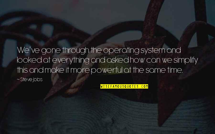 Everything Is Gone Quotes By Steve Jobs: We've gone through the operating system and looked