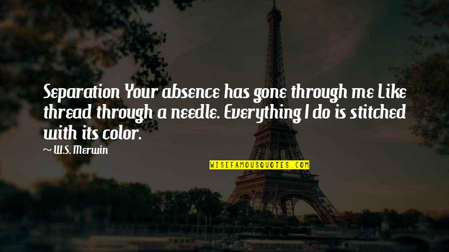 Everything Is Gone Quotes By W.S. Merwin: Separation Your absence has gone through me Like