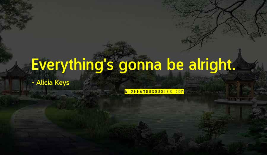 Everything Is Gonna Be Alright Quotes By Alicia Keys: Everything's gonna be alright.