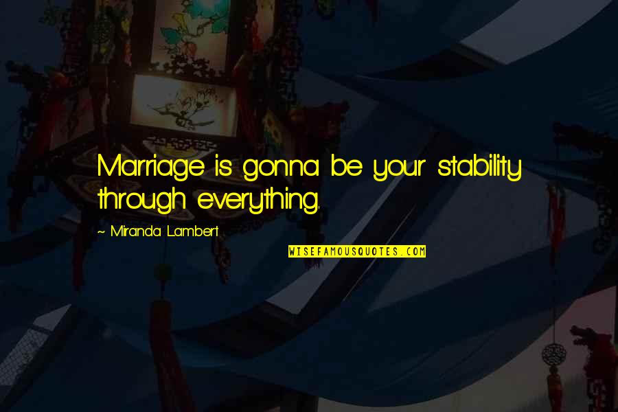 Everything Is Gonna Be Ok Quotes By Miranda Lambert: Marriage is gonna be your stability through everything. Everything Is Gonna Be Ok Quotes By Miranda Lambert: Marriage is gonna be your stability through everything.