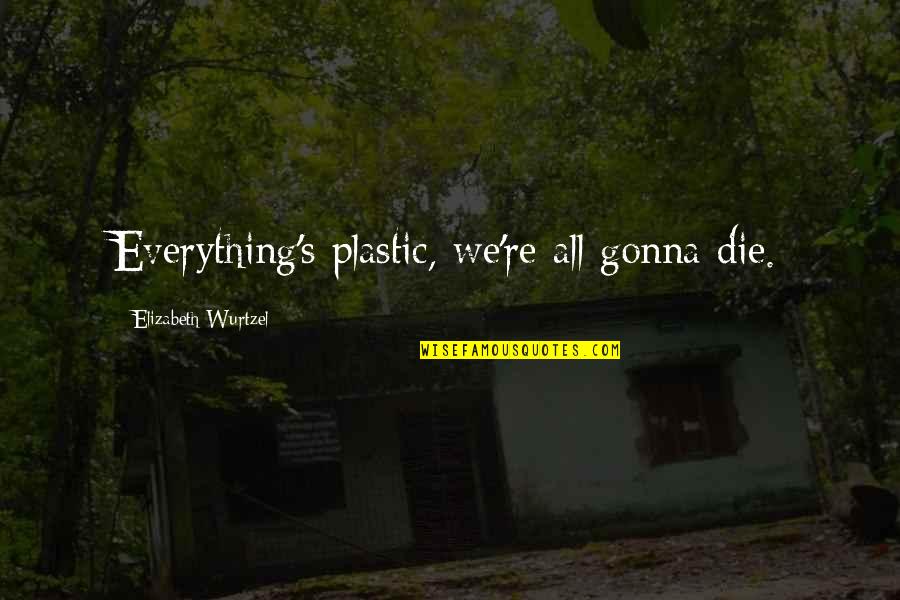 Everything Is Gonna Be Okay Quotes By Elizabeth Wurtzel: Everything's plastic, we're all gonna die.