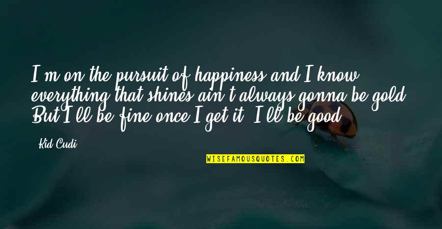 Everything Is Gonna Be Okay Quotes By Kid Cudi: I'm on the pursuit of happiness and I